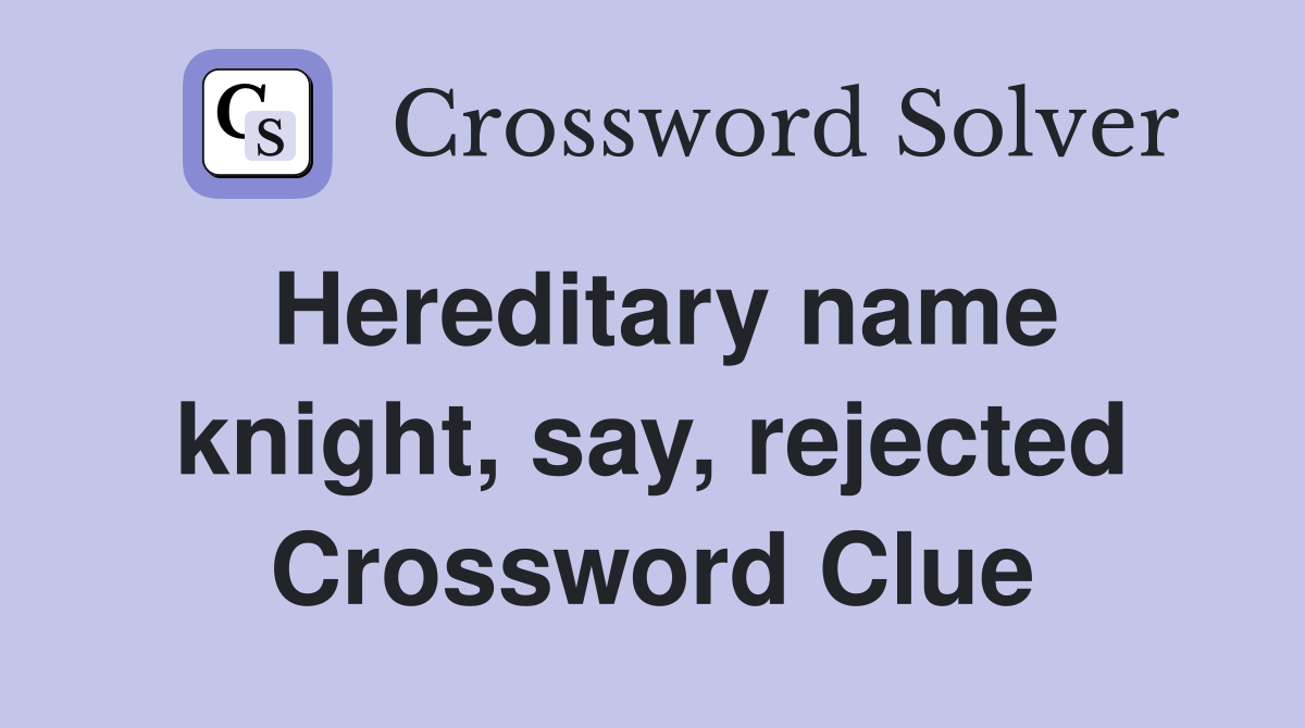 Hereditary name knight, say, rejected Crossword Clue Answers